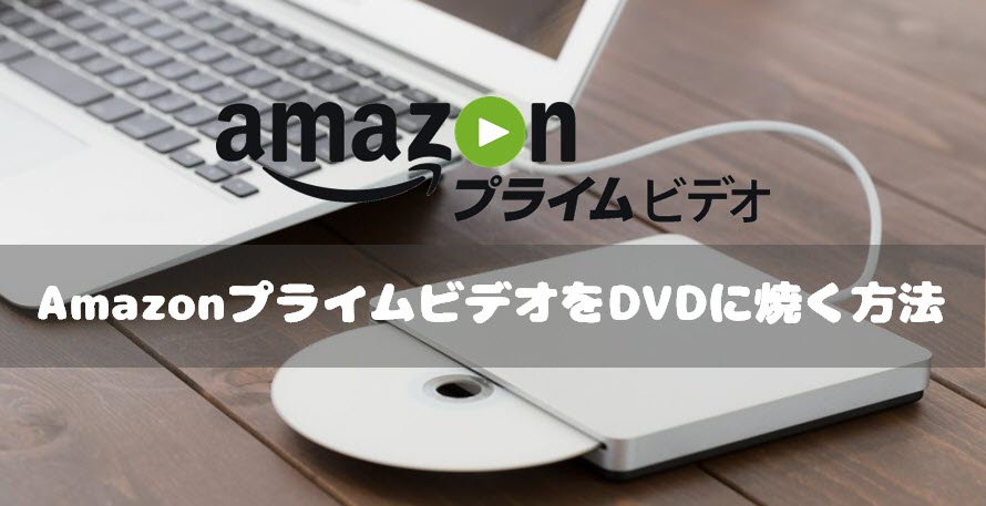 絶対できる Amazonプライムビデオをdvdに焼く方法