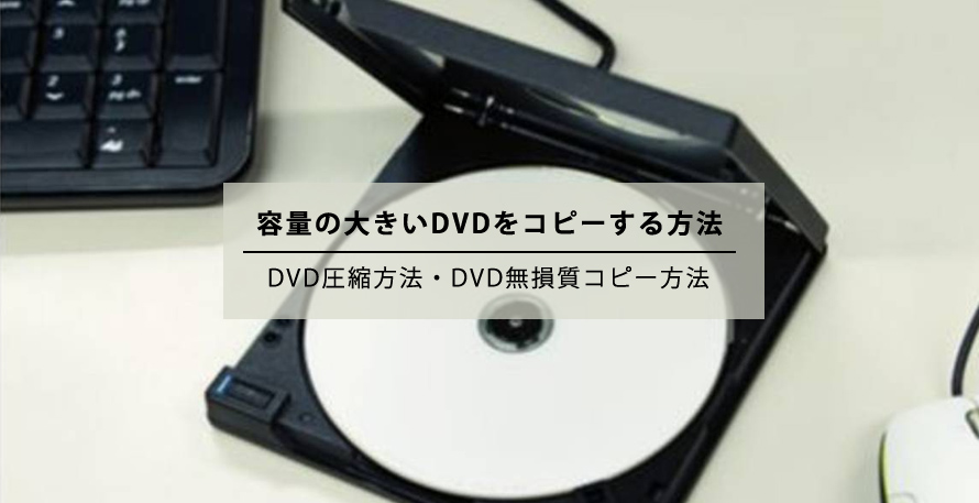 容量の大きいdvdをコピーする方法 Dvdコピー容量不足の解決策ご紹介