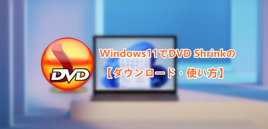 Windows 11でDVD Shrinkを使う：日本語版のダウンロードから使い方まで