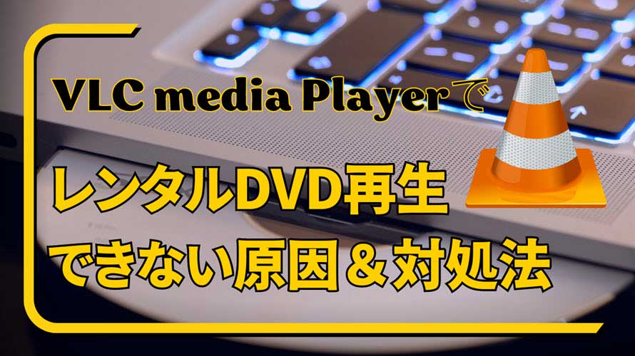 VLCでレンタルDVD再生できない対処法