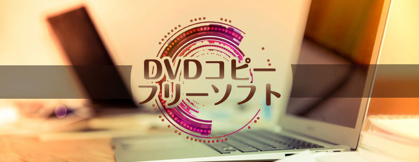 最強のdvdコピーフリーソフトとは Windows Macでdvdをコピーできる無料ソフトを比較