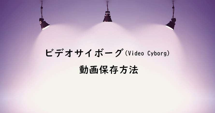 Videocyborg 保存 先